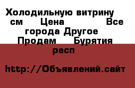 Холодильную витрину 130 см.  › Цена ­ 17 000 - Все города Другое » Продам   . Бурятия респ.